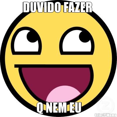 DUVIDO FAZER  Q NEM EU