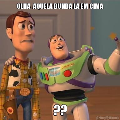 OLHA  AQUELA BUNDA LA EM CIMA ??