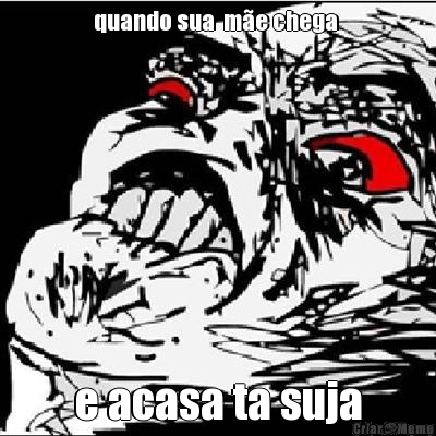 quando sua  m�e chega  e acasa ta suja