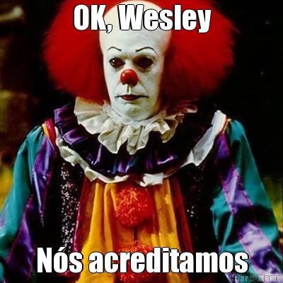 OK, Wesley N�s acreditamos