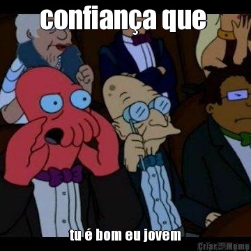 confian�a que  tu � bom eu jovem
