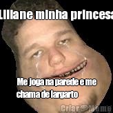 Liliane minha princesa Me joga na parede e me
chama de largarto