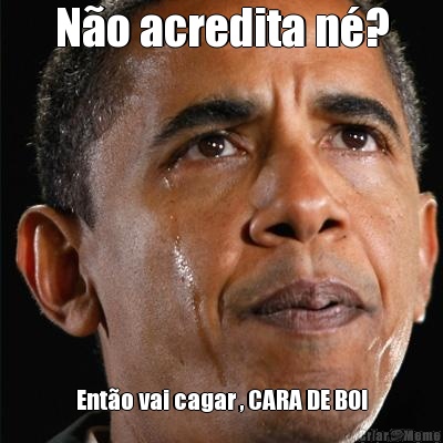 N�o acredita n�? Ent�o vai cagar , CARA DE BOI