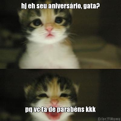 hj eh seu anivers�rio, gata? pq vc ta de parab�ns kkk