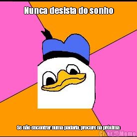 Nunca desista do sonho Se n�o encontrar numa padaria, procure na pr�xima