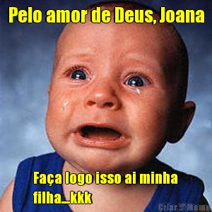 Pelo amor de Deus, Joana Fa�a logo isso ai minha
filha....kkk