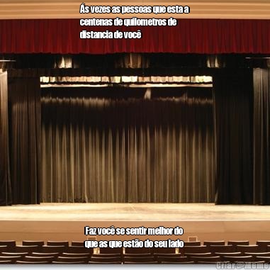 �s vezes as pessoas que esta a
centenas de quilometros de
distancia de voc� Faz voc� se sentir melhor do
que as que est�o do seu lado 