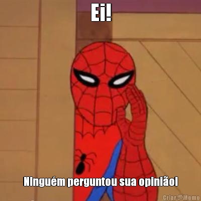 Ei! NIngu�m perguntou sua opini�o!