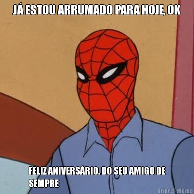 J� ESTOU ARRUMADO PARA HOJE, OK FELIZ ANIVERS�RIO. DO SEU AMIGO DE
SEMPRE