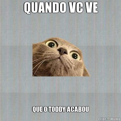 QUANDO VC VE QUE O TODDY ACABOU