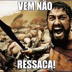 VEM N�O  RESSACA!