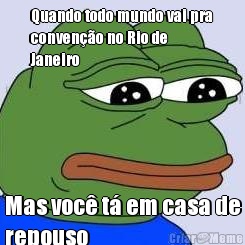 Quando todo mundo vai pra
conven��o no Rio de
Janeiro  Mas voc� t� em casa de
repouso 