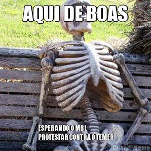 AQUI DE BOAS ESPERANDO  O MBL
PROTESTAR CONTRA O TEMER