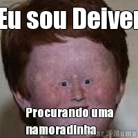 Eu sou Deiver Procurando uma
namoradinha 