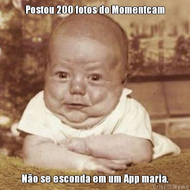 Postou 200 fotos do Momentcam N�o se esconda em um App maria.