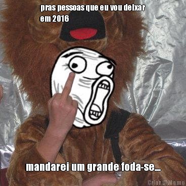 pras pessoas que eu vou deixar
em 2016 mandarei um grande foda-se....