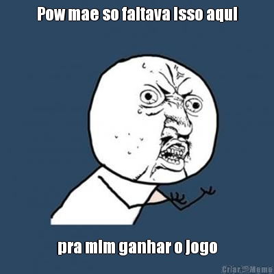 Pow mae so faltava isso aqui pra mim ganhar o jogo