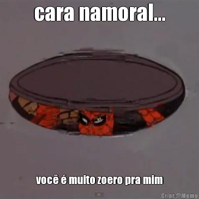 cara namoral... voc� � muito zoero pra mim