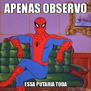 APENAS OBSERVO ESSA PUTARIA TODA
