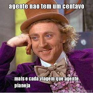 agente nao tem um centavo mais e cada viagem que agente
planeja 