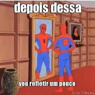 depois dessa vou refletir um pouco
