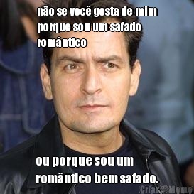 n�o se voc� gosta de mim
porque sou um safado
rom�ntico ou porque sou um
rom�ntico bem safado.
