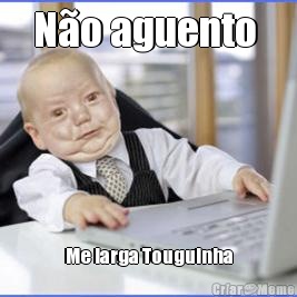 N�o aguento  Me larga Touguinha
