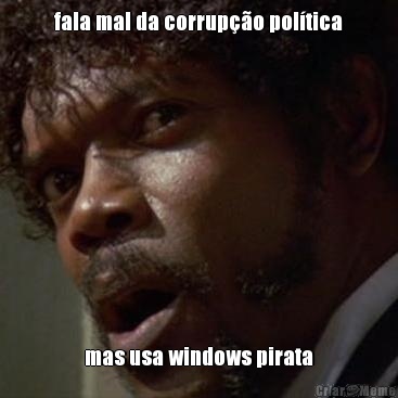 fala mal da corrup��o pol�tica mas usa windows pirata