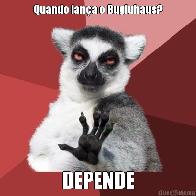 Quando lan�a o Bugiuhaus? DEPENDE