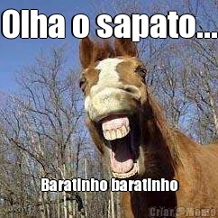 Olha o sapato... Baratinho baratinho