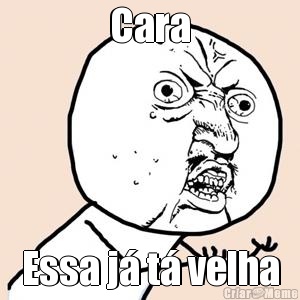 Cara Essa j� t� velha