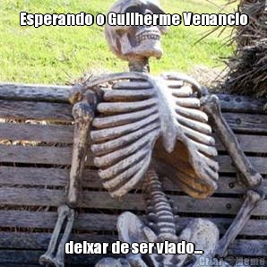Esperando o Guilherme Venancio deixar de ser viado...