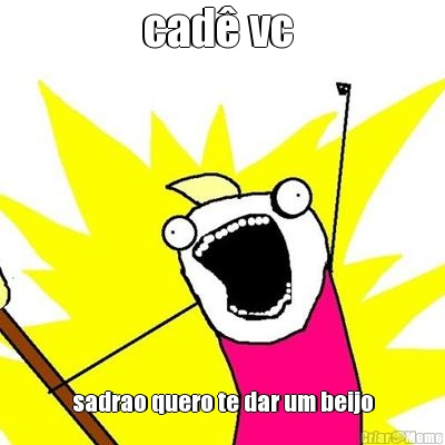 cad� vc  sadrao quero te dar um beijo