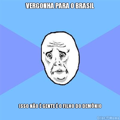 VERGONHA PARA O BRASIL ISSO N�O � GENTE � O FILHO DO DEM�NIO