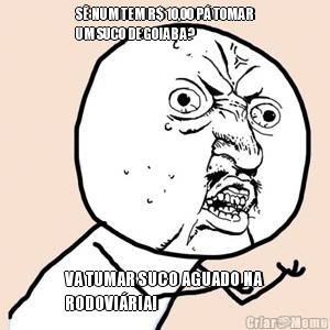 S� NUM TEM R$ 10,00 P� TOMAR
UM SUCO DE GOIABA?  VA TUMAR SUCO AGUADO NA
RODOVI�RIA!