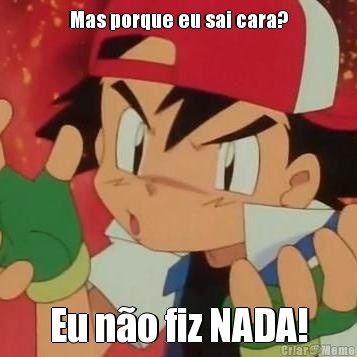 Mas porque eu sai cara? Eu n�o fiz NADA!