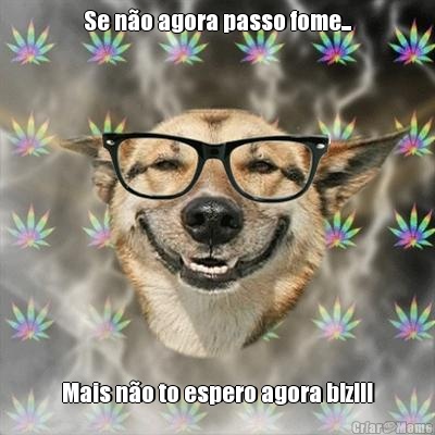 Se n�o agora passo fome... Mais n�o to espero agora blz!!!