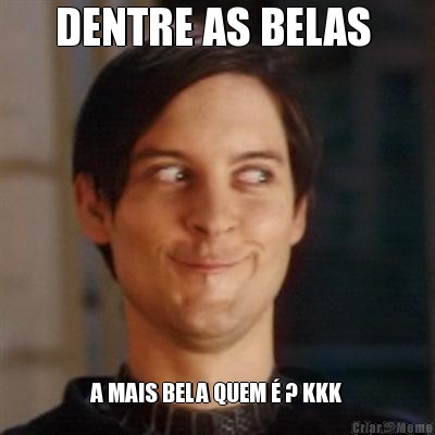 DENTRE AS BELAS  A MAIS BELA QUEM � ? KKK
