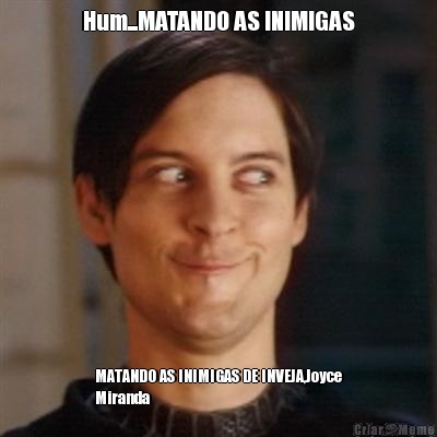 Hum...MATANDO AS INIMIGAS MATANDO AS INIMIGAS DE INVEJA,Joyce
Miranda