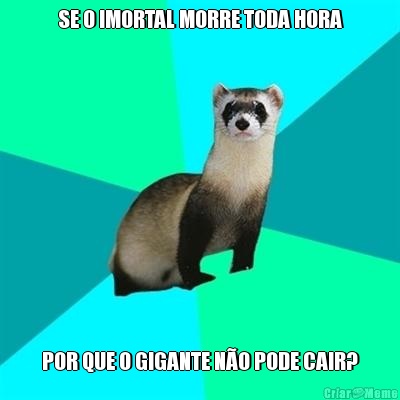 SE O IMORTAL MORRE TODA HORA POR QUE O GIGANTE N�O PODE CAIR?