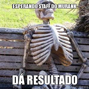 ESPERANDO STAFF DO MURANK D� RESULTADO