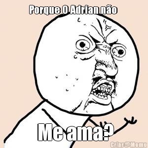 Porque O Adrian n�o   Me ama?