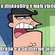 Nem o dinkouBirg � mais viado que o Bruno e o Guilherme juntos