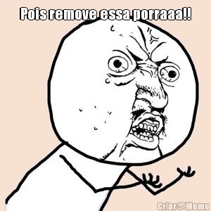Pois remove essa porraaa!! 