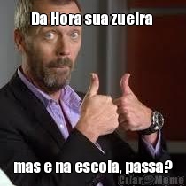 Da Hora sua zueira  mas e na escola, passa?