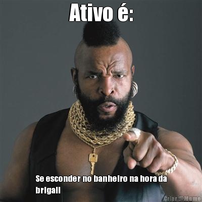 Ativo �: Se esconder no banheiro na hora da
briga!!