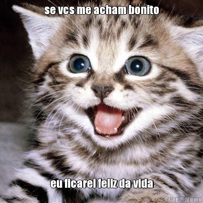 se vcs me acham bonito eu ficarei feliz da vida