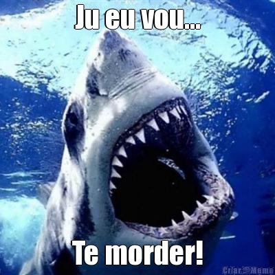 Ju eu vou... Te morder!