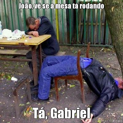 Jo�o, v� se a mesa t� rodando T�, Gabriel