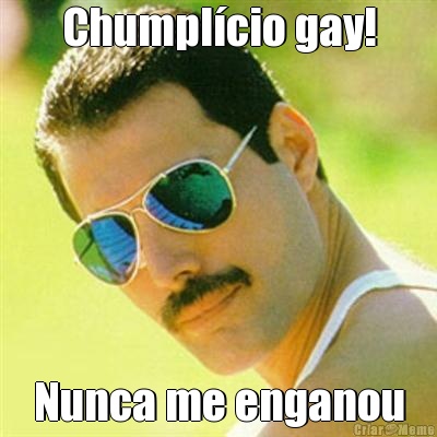 Chumpl�cio gay! Nunca me enganou